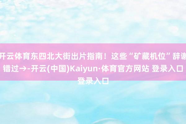 开云体育东四北大街出片指南！这些“矿藏机位”辞谢错过→-开云(中国)Kaiyun·体育官方网站 登录入口