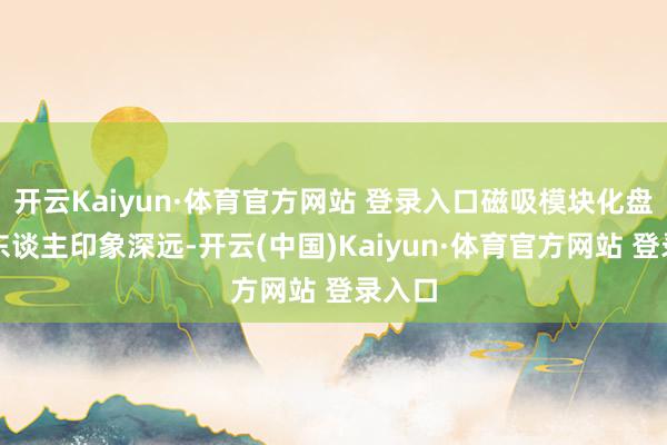 开云Kaiyun·体育官方网站 登录入口磁吸模块化盘算令东谈主印象深远-开云(中国)Kaiyun·体育官方网站 登录入口