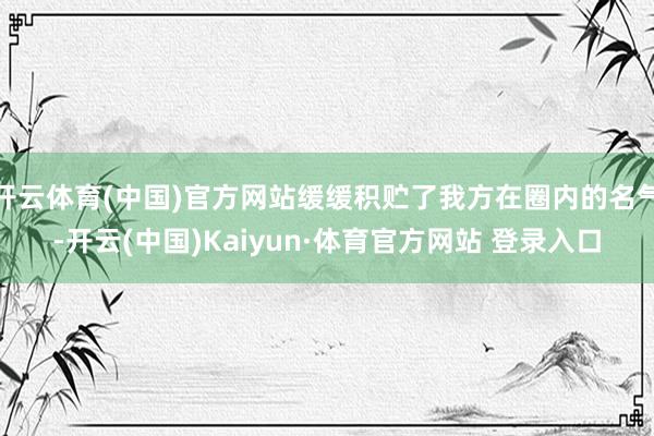开云体育(中国)官方网站缓缓积贮了我方在圈内的名气-开云(中国)Kaiyun·体育官方网站 登录入口