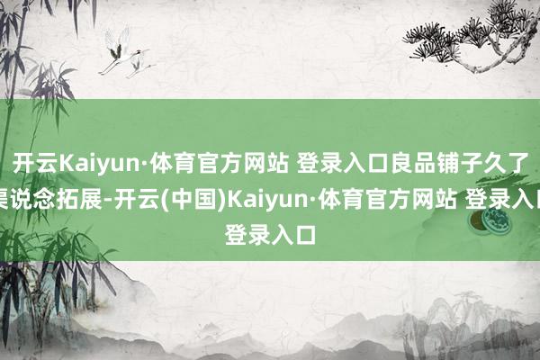 开云Kaiyun·体育官方网站 登录入口良品铺子久了渠说念拓展-开云(中国)Kaiyun·体育官方网站 登录入口