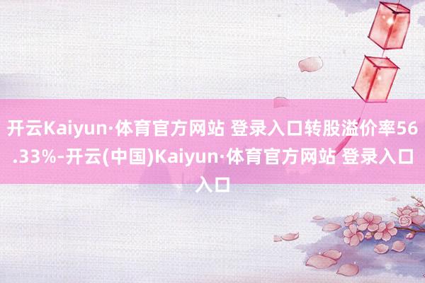 开云Kaiyun·体育官方网站 登录入口转股溢价率56.33%-开云(中国)Kaiyun·体育官方网站 登录入口