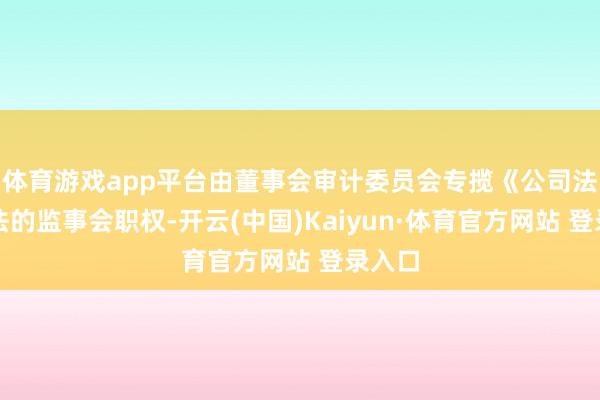 体育游戏app平台由董事会审计委员会专揽《公司法》司法的监事会职权-开云(中国)Kaiyun·体育官方网站 登录入口