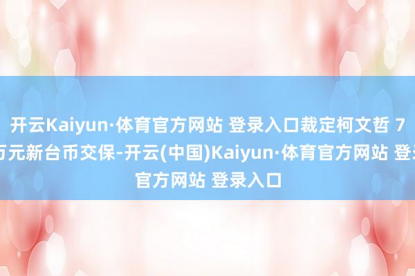 开云Kaiyun·体育官方网站 登录入口裁定柯文哲 7000 万元新台币交保-开云(中国)Kaiyun·体育官方网站 登录入口