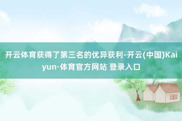 开云体育获得了第三名的优异获利-开云(中国)Kaiyun·体育官方网站 登录入口