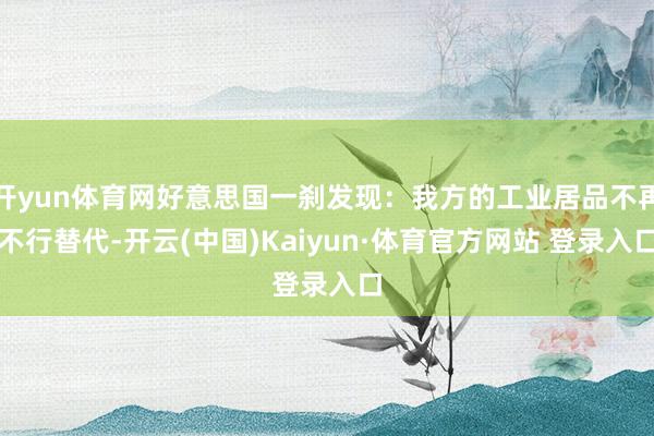 开yun体育网好意思国一刹发现：我方的工业居品不再不行替代-开云(中国)Kaiyun·体育官方网站 登录入口