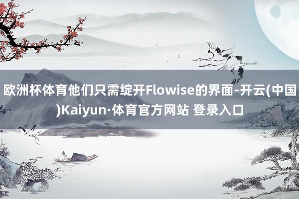 欧洲杯体育他们只需绽开Flowise的界面-开云(中国)Kaiyun·体育官方网站 登录入口