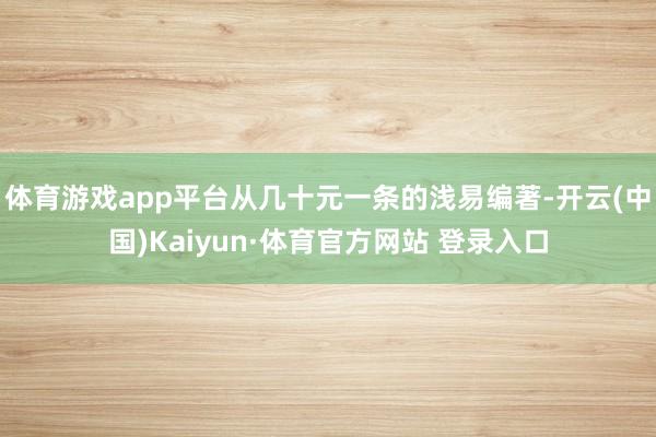 体育游戏app平台从几十元一条的浅易编著-开云(中国)Kaiyun·体育官方网站 登录入口