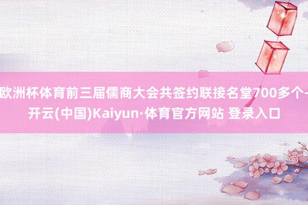 欧洲杯体育前三届儒商大会共签约联接名堂700多个-开云(中国)Kaiyun·体育官方网站 登录入口