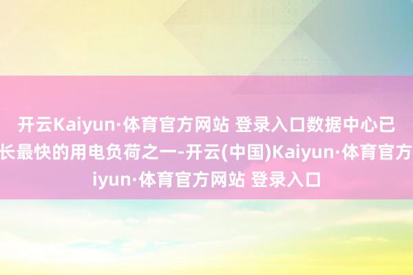 开云Kaiyun·体育官方网站 登录入口数据中心已成为电网中增长最快的用电负荷之一-开云(中国)Kaiyun·体育官方网站 登录入口