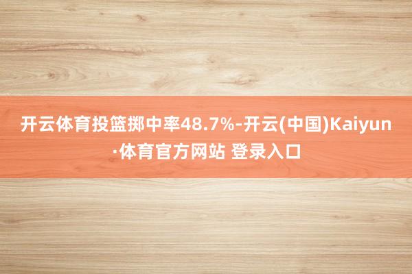开云体育投篮掷中率48.7%-开云(中国)Kaiyun·体育官方网站 登录入口