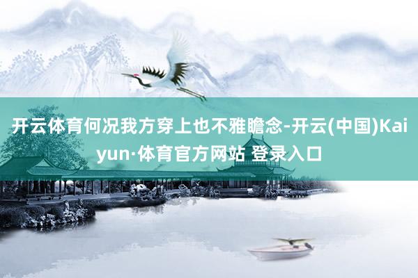 开云体育何况我方穿上也不雅瞻念-开云(中国)Kaiyun·体育官方网站 登录入口
