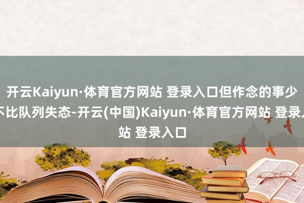 开云Kaiyun·体育官方网站 登录入口但作念的事少量不比队列失态-开云(中国)Kaiyun·体育官方网站 登录入口