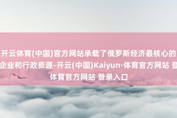 开云体育(中国)官方网站承载了俄罗斯经济最核心的金融、企业和行政资源-开云(中国)Kaiyun·体育官方网站 登录入口