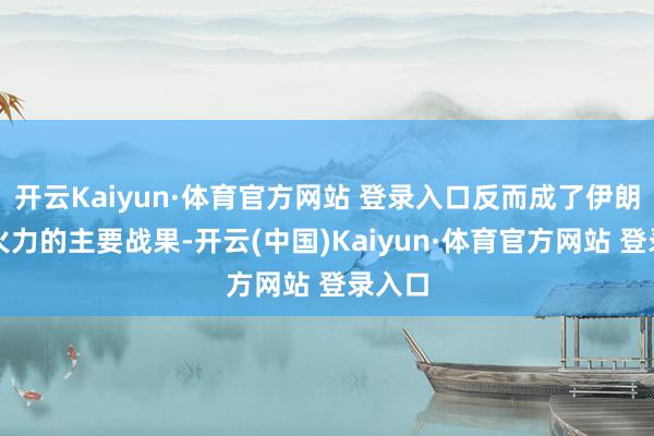 开云Kaiyun·体育官方网站 登录入口反而成了伊朗防空火力的主要战果-开云(中国)Kaiyun·体育官方网站 登录入口