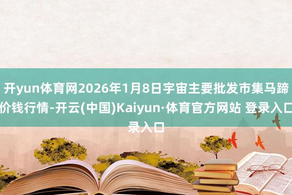 开yun体育网2026年1月8日宇宙主要批发市集马蹄价钱行情-开云(中国)Kaiyun·体育官方网站 登录入口