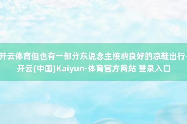 开云体育但也有一部分东说念主接纳良好的凉鞋出行-开云(中国)Kaiyun·体育官方网站 登录入口